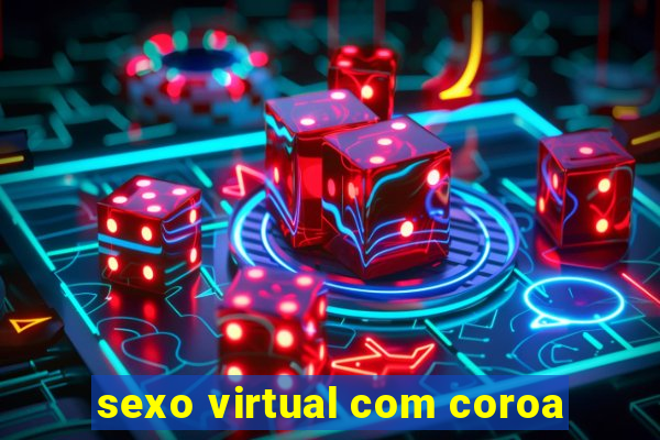 sexo virtual com coroa